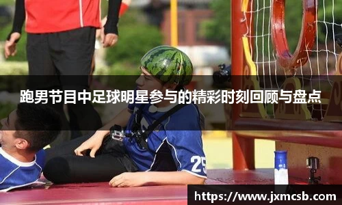 跑男节目中足球明星参与的精彩时刻回顾与盘点